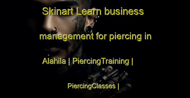 Skinart Learn business management for piercing in Alahila | PiercingTraining | PiercingClasses | SkinartTraining-Mexico